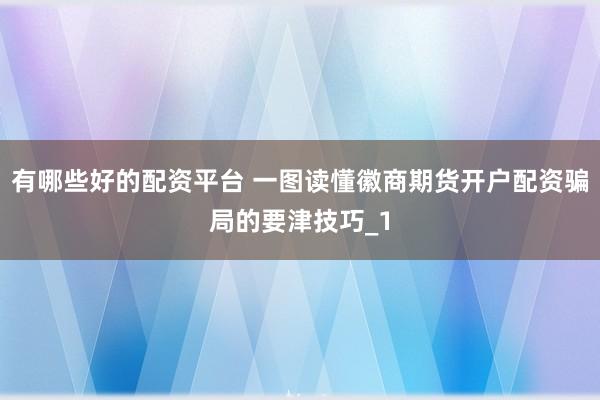 有哪些好的配资平台 一图读懂徽商期货开户配资骗局的要津技巧_1