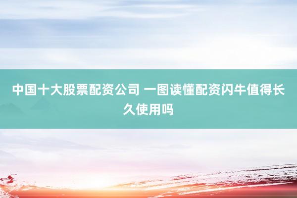 中国十大股票配资公司 一图读懂配资闪牛值得长久使用吗