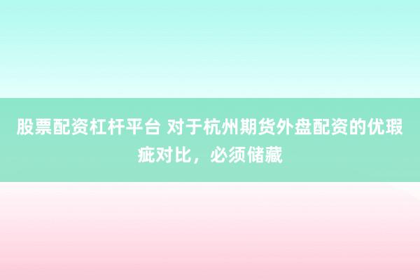 股票配资杠杆平台 对于杭州期货外盘配资的优瑕疵对比，必须储藏