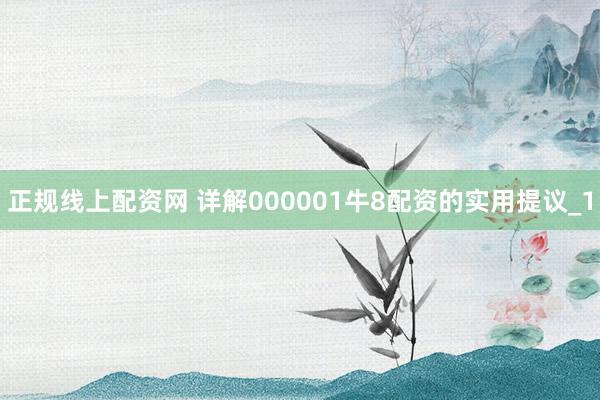 正规线上配资网 详解000001牛8配资的实用提议_1