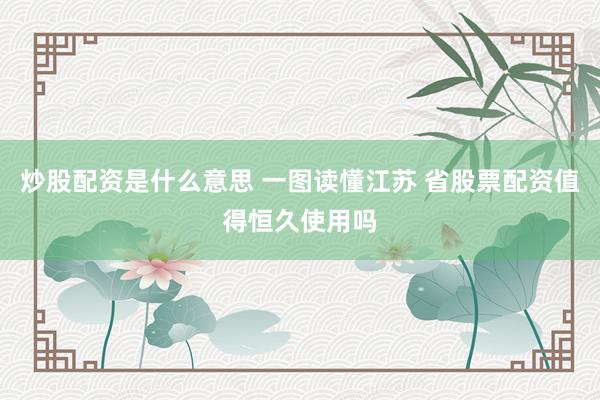 炒股配资是什么意思 一图读懂江苏 省股票配资值得恒久使用吗