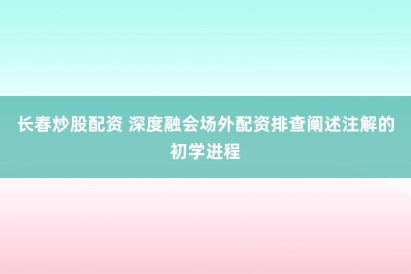 长春炒股配资 深度融会场外配资排查阐述注解的初学进程
