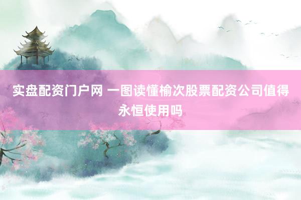 实盘配资门户网 一图读懂榆次股票配资公司值得永恒使用吗