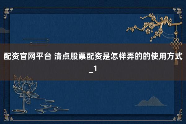配资官网平台 清点股票配资是怎样弄的的使用方式_1