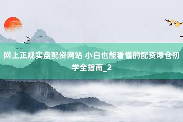 网上正规实盘配资网站 小白也能看懂的配资爆仓初学全指南_2
