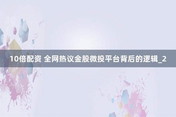 10倍配资 全网热议金股微投平台背后的逻辑_2