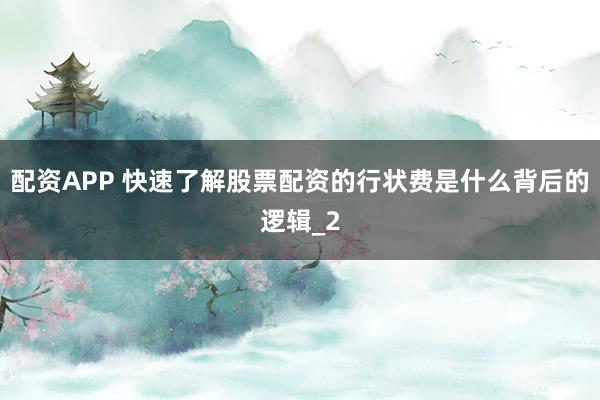 配资APP 快速了解股票配资的行状费是什么背后的逻辑_2